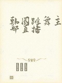 韩国跳舞主播在哪直播