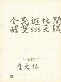 全民进化开局觉醒双sss天赋