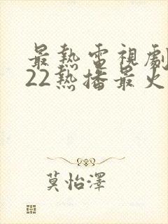 最热电视剧2022热播最火剧