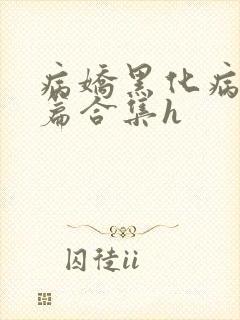 病娇黑化病娇短篇合集h