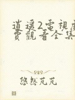 逍遥2电视剧免费观看全集完整版