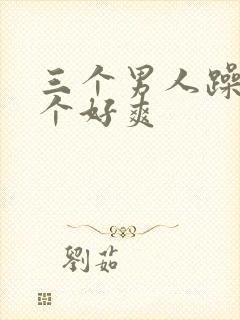 三个男人躁我一个好爽