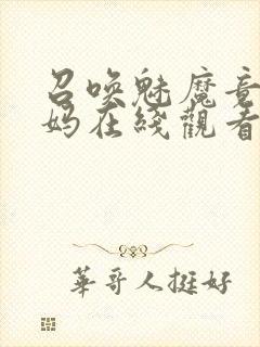 召唤魅魔竟是妈妈在线观看免费完整版第一季