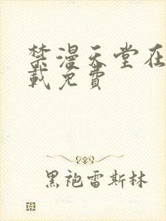 禁漫天堂在线下载免费