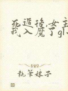 死遁后,女主为我入魔了gl小说免费阅读全文
