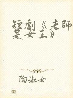 短剧《老师原来是女王》