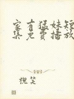 家有猛妹短剧全集免费播放