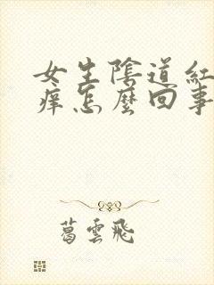 女生阴道红肿发痒怎么回事