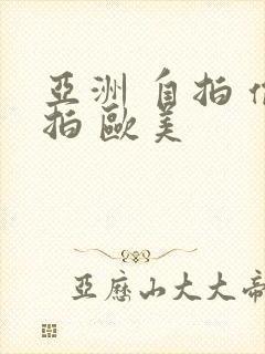 亚洲 自拍 偷拍 欧美