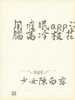 用催眠app洗脑高冷校花的小说