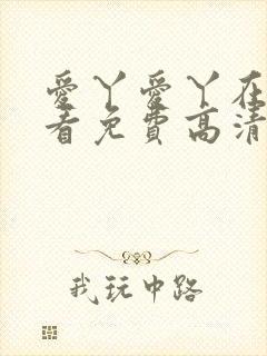 爱丫爱丫在线观看免费高清