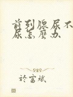 前列腺尿不出来尿怎么办