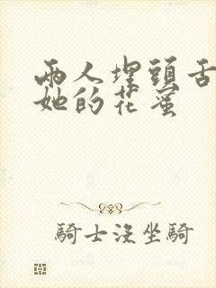 两人埋头舌尖吸她的花蜜