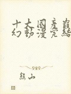 十大国产巅峰玄幻动漫完结