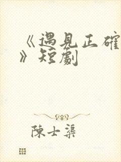 《遇见正确的你》短剧