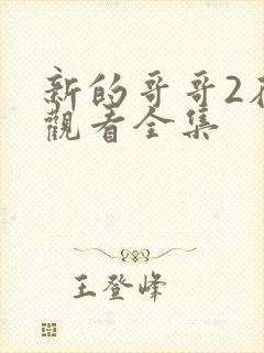 新的哥哥2在线观看全集