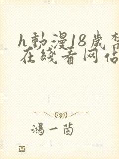 h动漫18岁禁在线看网站