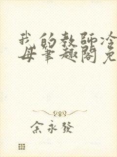 我的教师冷艳美母笔趣阁免费阅读小说