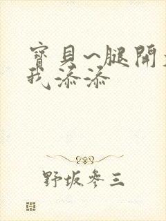 宝贝~腿开大点我添添