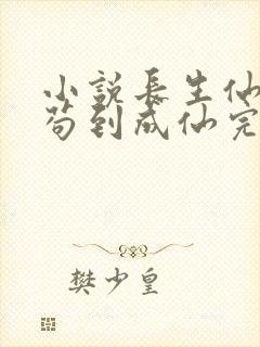 小说长生仙府,苟到成仙完整版