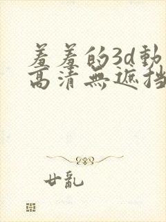 羞羞的3d动漫高清无遮挡
