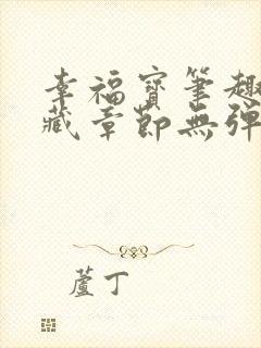 幸福宝笔趣阁隐藏章节无弹窗