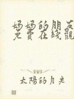 妈妈的朋友12免费在线观看