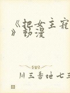 《把女主宠上天》动漫