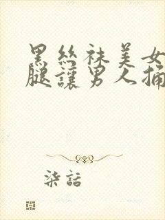 黑丝袜美女张开腿让男人捅出白浆封面