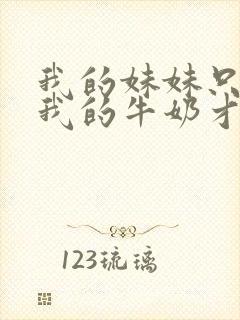 我的妹妹只有喝我的牛奶才能变聪明