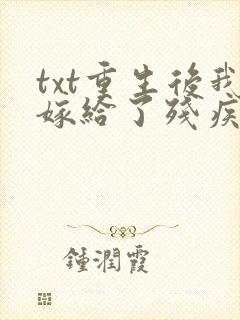 txt重生后我嫁给了残疾大佬