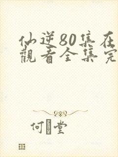 仙逆80集在线观看全集完整版高清