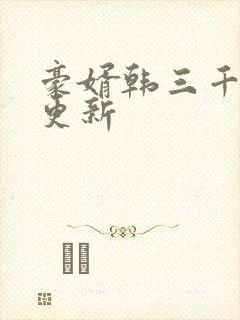 豪婿韩三千刚刚更新