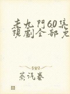 老九门60集电视剧全部免费观看