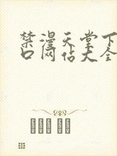 禁漫天堂下载入口网站大全