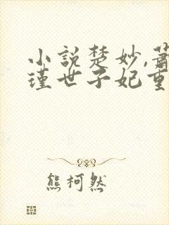 小说楚妙,萧容瑾世子妃重生后黑化了