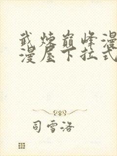 武炼巅峰漫画奇漫屋下拉式