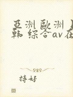 亚洲 欧洲 日韩 综合av在线封面