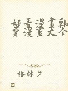 好看漫画韩漫免费漫画大全