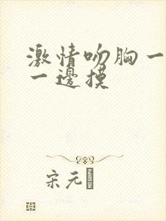 激情吻胸一边亲一边摸