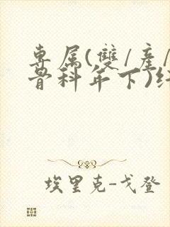 专属(双/产/骨科年下)纤仟