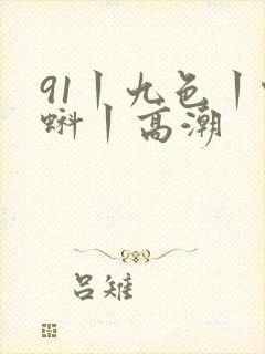 91丨九色丨蝌蚪丨高潮