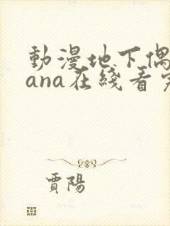 动漫地下偶像sana在线看完整版免费