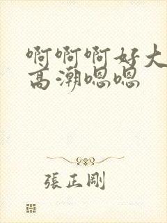 啊啊啊好大好爽高潮嗯嗯