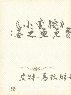 《小蛮腰》作者:姜之鱼免费阅读