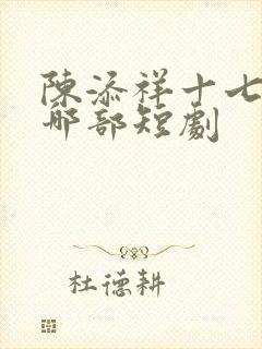 陈添祥十七郎是哪部短剧