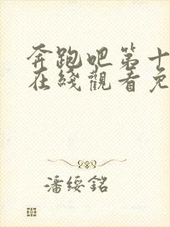 奔跑吧第十三季在线观看免费