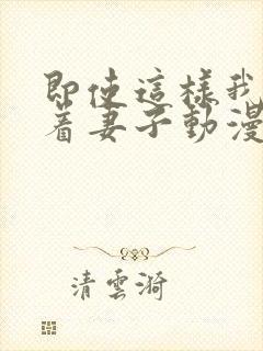 即使这样我还爱着妻子动漫