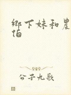 乡下妹和农民伯伯