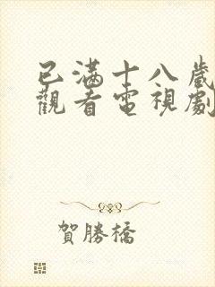 已满十八岁免费观看电视剧免费观看